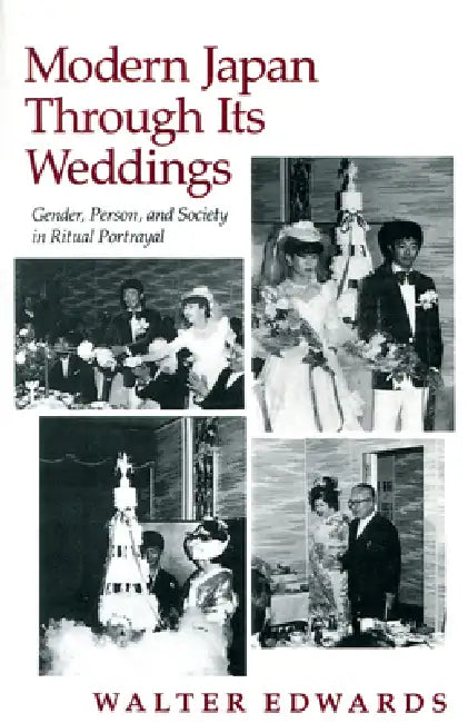 Modern Japan Through Its Weddings: Gender, Person, and Society in Ritual Portrayal by Walter Edwards
