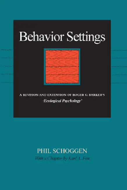 Behavior Settings: A Revision and Extension of Roger G. Barker's "Ecological Psychology" by Phil Schoggen