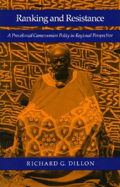 Ranking and Resistance: A Precolonial Cameroonian Polity in Regional Perspective by Richard G. Dillon