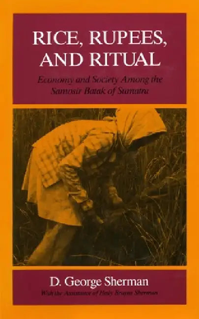 Rice, Rupees, and Ritual: Economy and Society Among the Samosir Batak of Sumatra by D. George Sherman