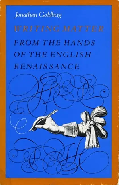 Writing Matter: From the Hands of the English Renaissance by Jonathan Goldberg