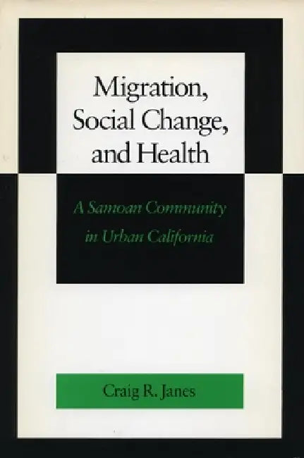 Migration, Social Change, and Health: A Samoan Community in Urban California by Craig R. Janes