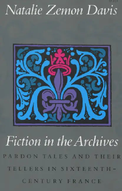 Fiction in the Archives: Pardon Tales and Their Tellers in Sixteenth-Century France by Natalie Zemon Davis
