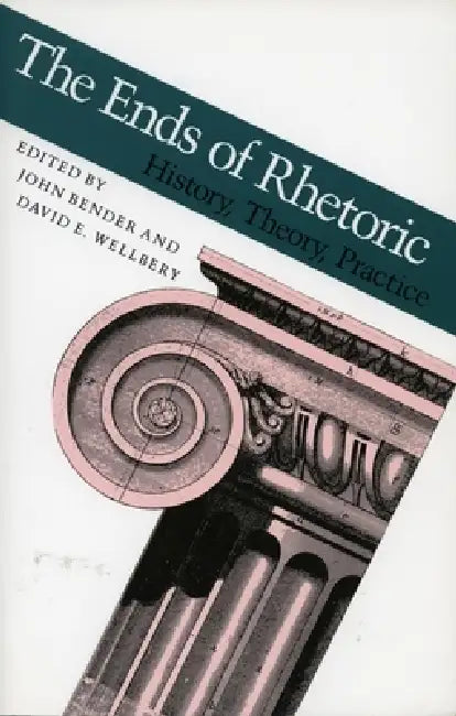 The Ends of Rhetoric: History, Theory, Practice by John Bender, David E. Wellbery