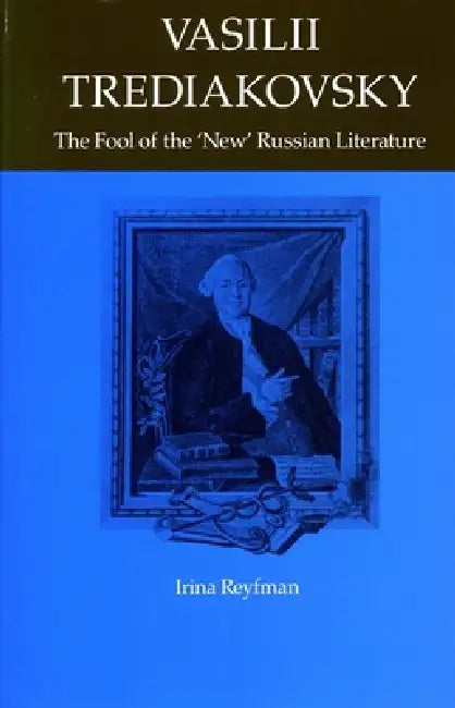 Vasilii Trediakovsky: The Fool of the "New" Russian Literature by Irina Reyfman