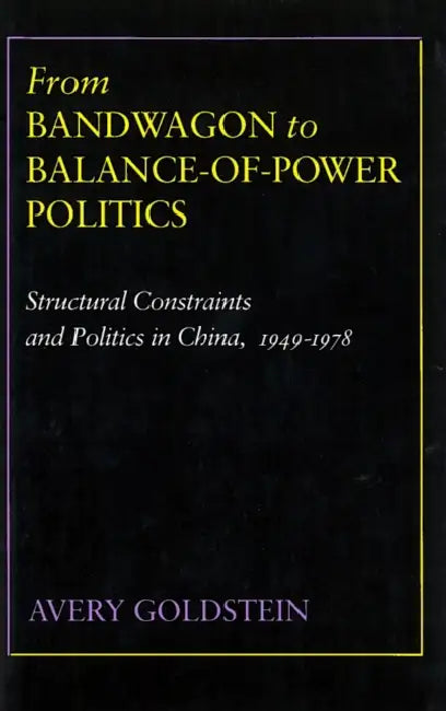 From Bandwagon to Balance-Of-Power Politics: Structural Constraints and Politics in China, 1949-1978 by Avery Goldstein