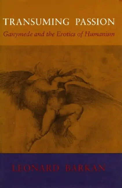 Transuming Passion: Ganymede and the Erotics of Humanism by Leonard Barkan