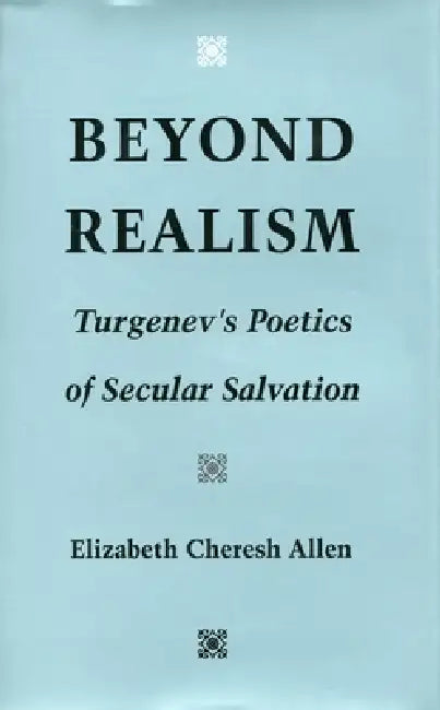 Beyond Realism: Turgenev's Poetics of Secular Salvation by Elizabeth Cheresh Allen