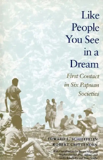 Like People You See in a Dream: First Contact in Six Papuan Societies by Edward L. Schieffelin, Robert Crittenden