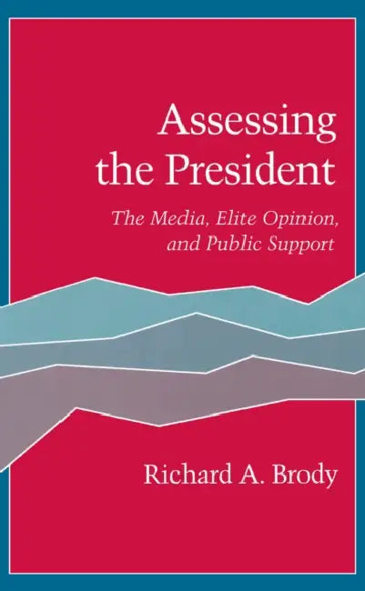 Assessing the President: The Media, Elite Opinion, and Public Support by Richard A. Brody