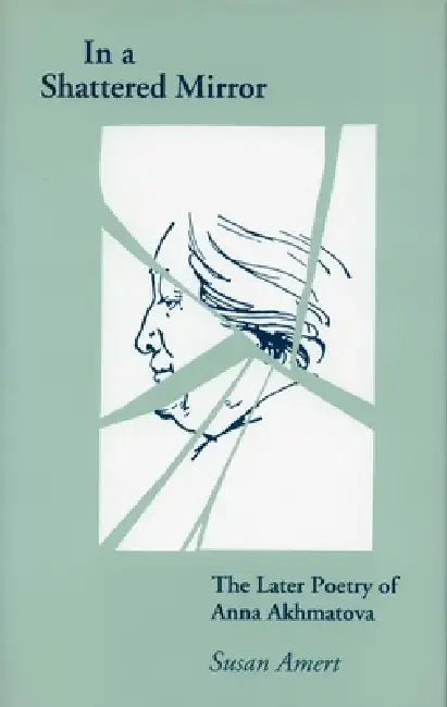 In a Shattered Mirror: The Later Poetry of Anna Akhmatova by Susan Amert