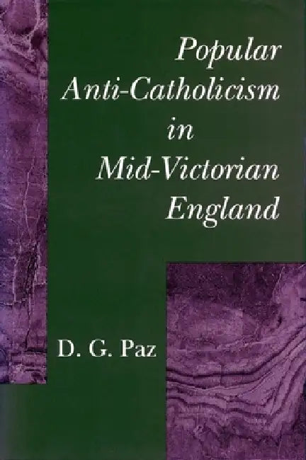 Popular Anti-Catholicism in Mid-Victorian England by D. G. Paz