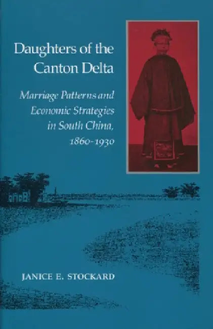 Daughters of the Canton Delta: Marriage Patterns and Economic Strategies in South China, 1860-1930 by Janice Stockard