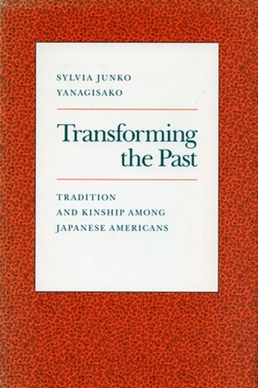 Transforming The Past: Tradition and Kinship Among Japanese Americans by Sylvia Junko Yanagisako