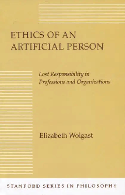 Ethics of an Artificial Person: Lost Responsibility in Professions and Organizations by Elizabeth H. Wolgast
