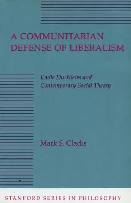 A Communitarian Defense of Liberalism: Emile Durkheim and Contemporary Social Theory by Mark S. Cladis