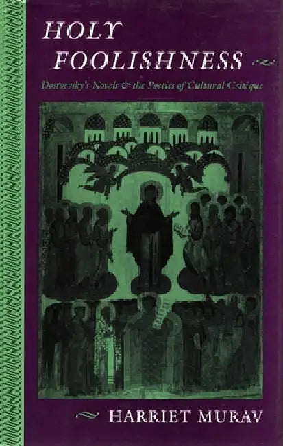 Holy Foolishness: Dostoevskyas Novels and the Poetics of Cultural Critique by Harriet Murav