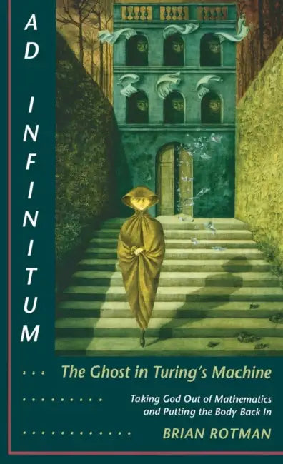 AD Infinitum... the Ghost in Turing's Machine: Taking God Out of Mathematics and Putting the Body Back In. an Essay in Corporeal Semiotics by Brian Rotman