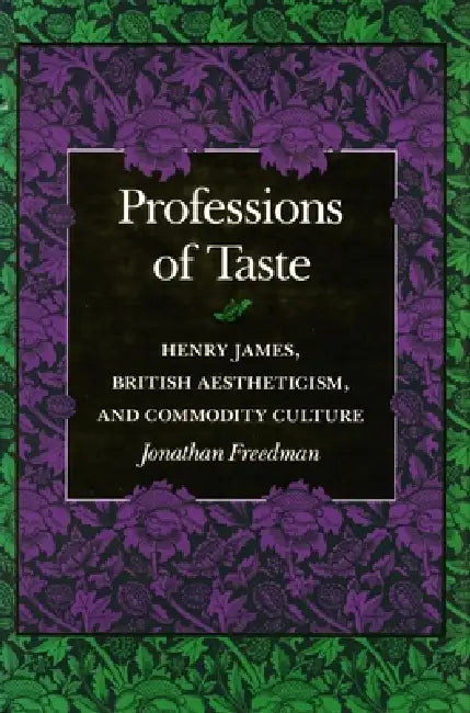 Professions of Taste: Henry James, British Aestheticism, and Commodity Culture by Jonathan Freedman