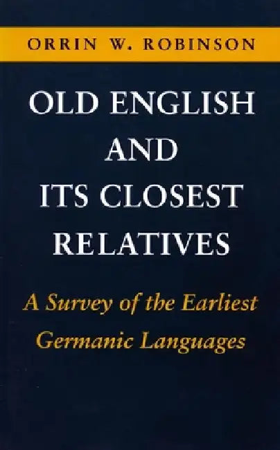 Old English and Its Closest Relatives: A Survey of the Earliest Germanic Languages by Orrin W. Robinson