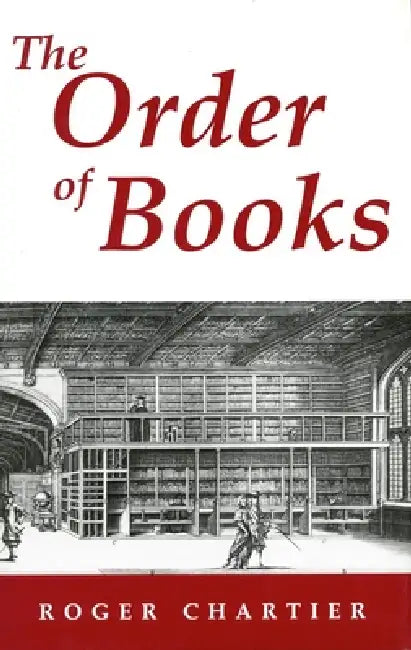 The Order of Books: Readers, Authors, and Libraries in Europe Between the 14th and 18th Centuries by Roger Chartier