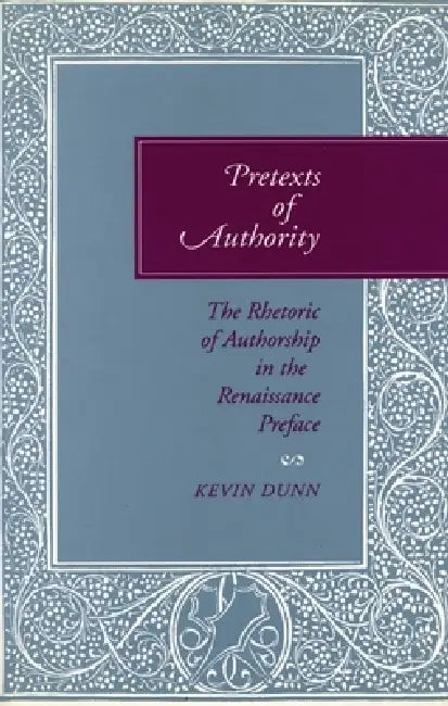 Pretexts of Authority: The Rhetoric of Authorship in the Renaissance Preface by Kevin Dunn