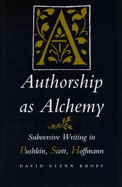 Authorship As Alchemy: Subversive Writing in Pushkin Scott Hoffmann by David Glenn Kropf