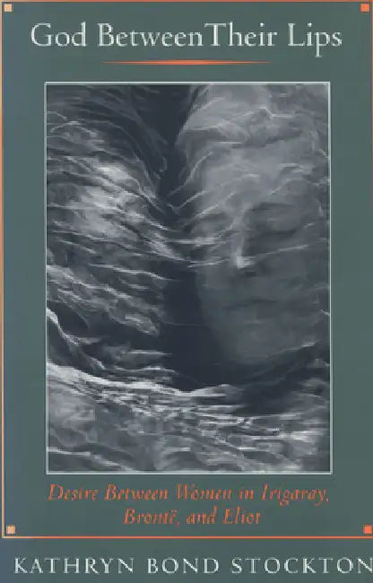 God Between Their Lips: Desire Between Women in Irigaray, Brontë, and Eliot by Kathryn Bond Stockton