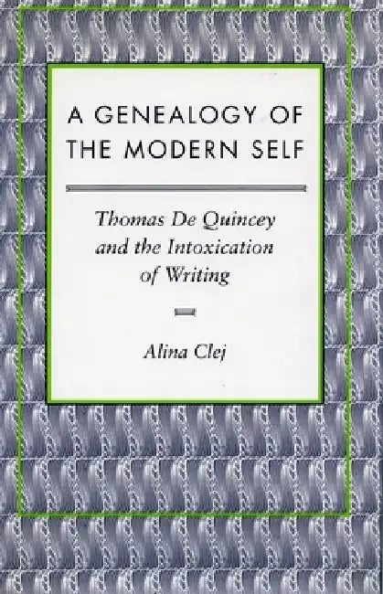 A Genealogy of the Modern Self: Thomas de Quincey and the Intoxication of Writing by Alina Clej