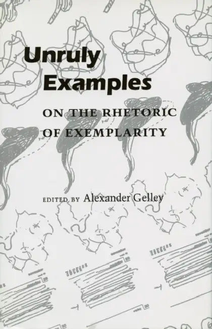 Unruly Examples: On the Rhetoric of Exemplarity by Alexander Gelley