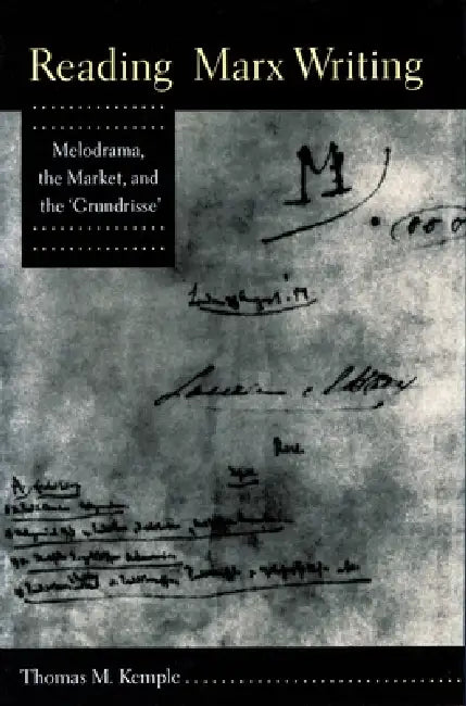 Reading Marx Writing: Melodrama, the Market, and the 'Grundrisse' by Thomas M. Kemple