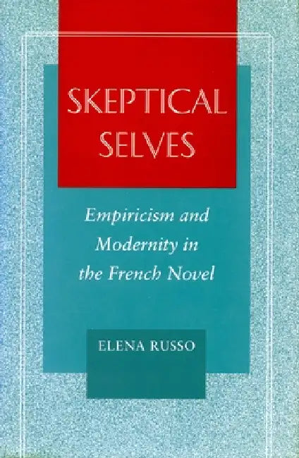 Skeptical Selves: Empiricism and Modernity in the French Novel by Elena Russo