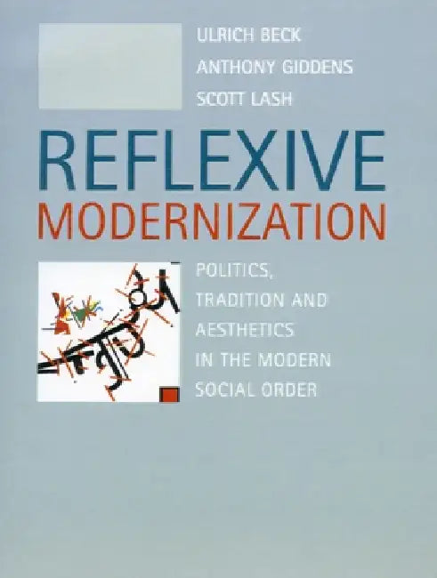 Reflexive Modernization: Politics, Tradition and Aesthetics in the Modern Social Order by Ulrich Beck, Anthony Giddens, Scott Lash