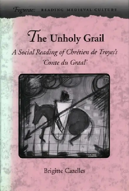 The Unholy Grail: A Social Reading of Chrétien de Troyes's 'Conte Du Graal' by Brigitte Cazelles