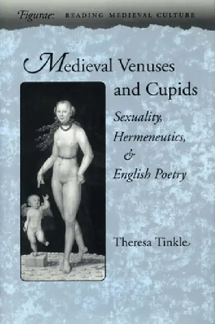 Medieval Venuses and Cupids: Sexuality, Hermeneutics, and English Poetry by Theresa Tinkle