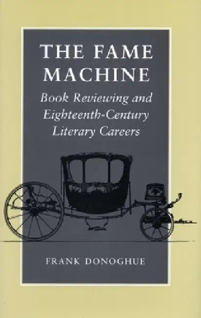 The Fame Machine: Book Reviewing and Eighteenth-Century Literary Careers by Frank Donoghue