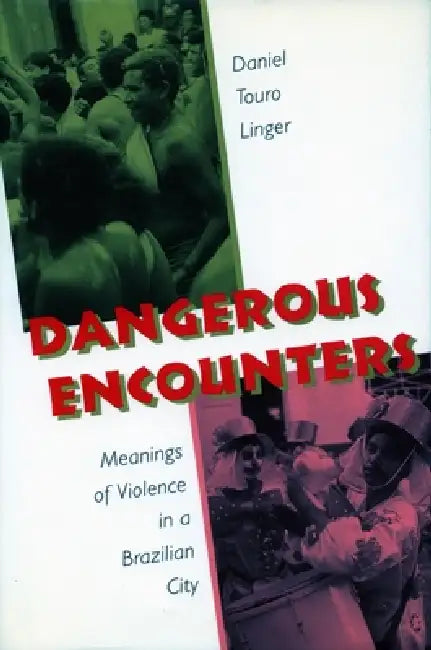 Dangerous Encounters: Meanings of Violence in a Brazilian City by Daniel Touro Linger