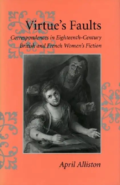 Virtue's Faults: Correspondences in Eighteenth-Century British and French Women's Fiction by April Alliston