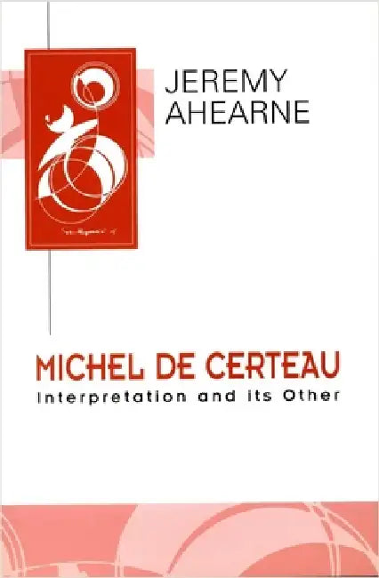Michel de Certeau: Interpretation and Its Other by Jeremy Ahearne