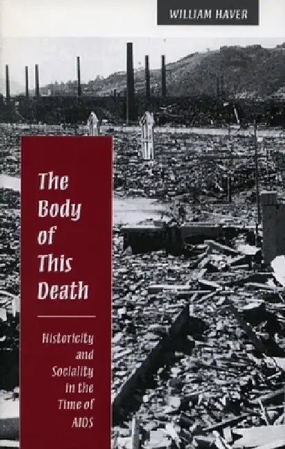 The Body of This Death: Historicity and Sociality in the Time of AIDS by William Haver