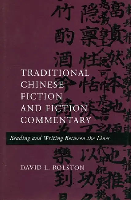 Traditional Chinese Fiction and Fiction Commentary: Reading and Writing Between the Lines by David L. Rolston