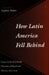 How Latin America Fell Behind: Essays on the Economic Histories of Brazil and Mexico by Stephen Haber
