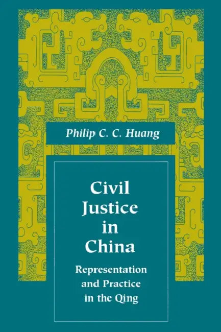 Civil Justice in China: Representation and Practice in the Qing by Philip C. C. Huang
