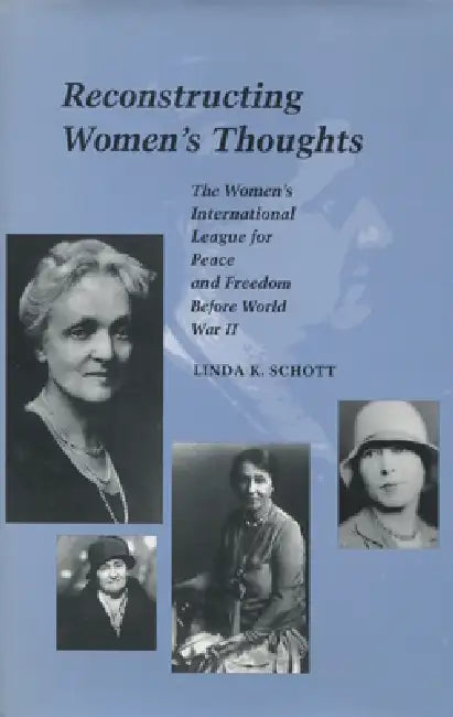 Reconstructing Women's Thoughts: The Women's International League for Peace and Freedom Before World War II by Linda K. Schott