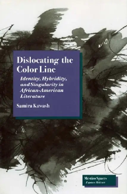 Dislocating the Color Line: Identity, Hybridity, and Singularity in African-American Narrative by Samira Kawash