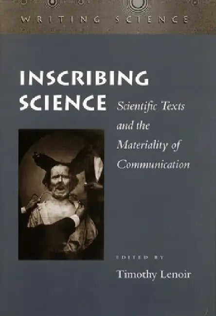 Inscribing Science: Scientific Texts and the Materiality of Communication by Timothy Lenoir