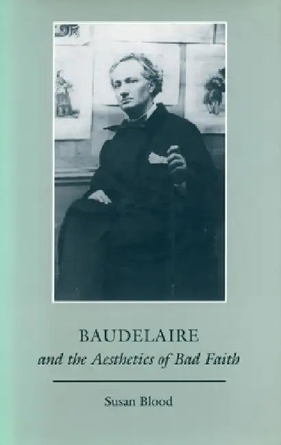 Baudelaire and the Aesthetics of Bad Faith by Susan Blood