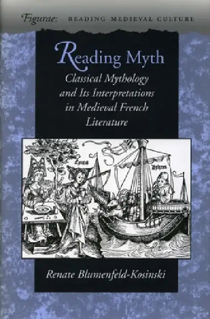 Reading Myth: Classical Mythology and Its Interpretations in Medieval French Literature by Renate Blumenfeld-Kosinski