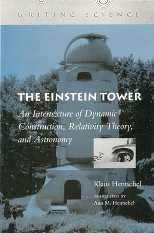 The Einstein Tower: An Intertexture of Dynamic Construction, Relativity Theory, and Astronomy by Hentschel, Klaus