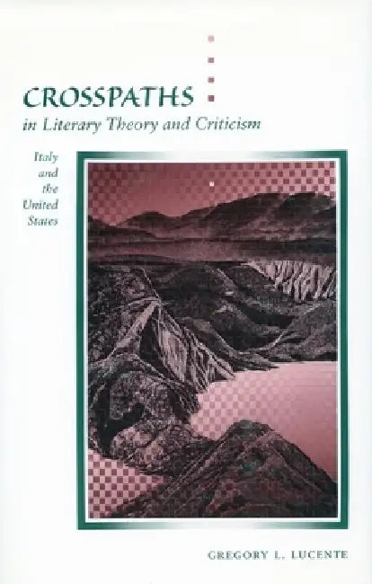 Crosspaths in Literary Theory and Criticism: Italy and the United States by Gregory L. Lucente